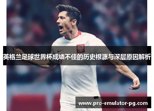 英格兰足球世界杯成绩不佳的历史根源与深层原因解析