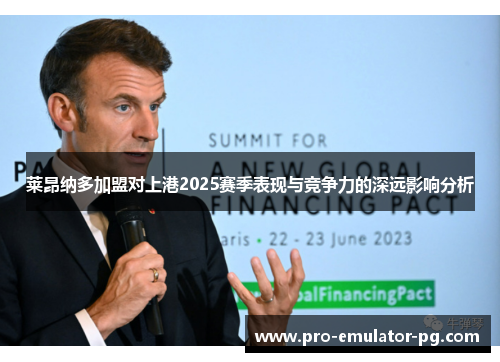 莱昂纳多加盟对上港2025赛季表现与竞争力的深远影响分析 莱昂纳多加盟对上港2025赛季表现与竞争力的深远影响分析