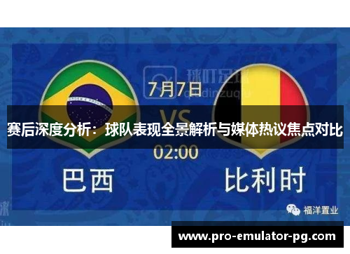 赛后深度分析:球队表现全景解析与媒体热议焦点对比