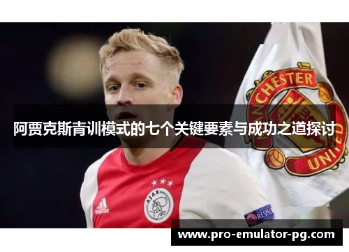 阿贾克斯青训模式的七个关键要素与成功之道探讨