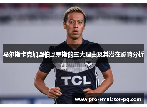 马尔斯卡克加盟伯恩茅斯的三大理由及其潜在影响分析