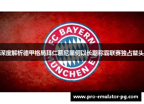 深度解析德甲格局拜仁慕尼黑何以长期称霸联赛独占鳌头