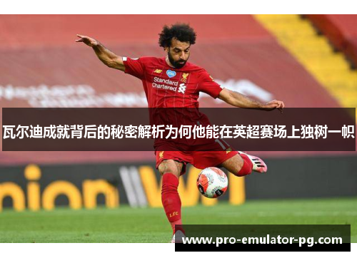 瓦尔迪成就背后的秘密解析为何他能在英超赛场上独树一帜