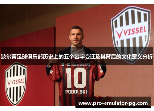 波尔蒂足球俱乐部历史上的五个名字变迁及其背后的文化意义分析