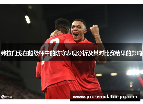 弗拉门戈在超级杯中的防守表现分析及其对比赛结果的影响