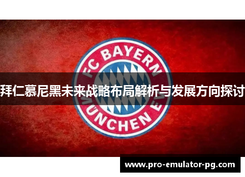 拜仁慕尼黑未来战略布局解析与发展方向探讨