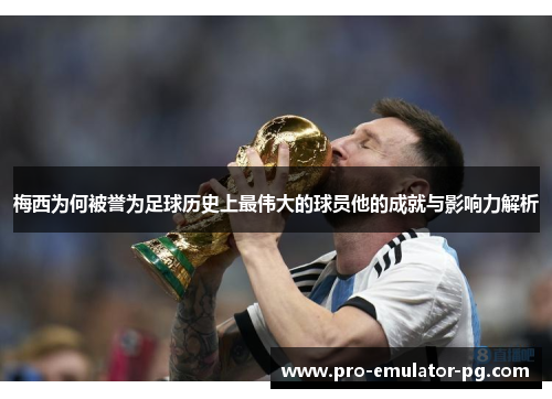 梅西为何被誉为足球历史上最伟大的球员他的成就与影响力解析
