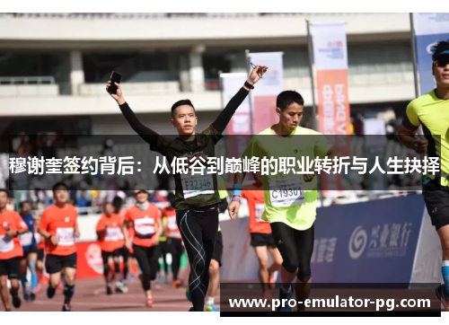 穆谢奎签约背后：从低谷到巅峰的职业转折与人生抉择