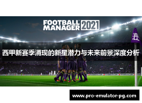西甲新赛季涌现的新星潜力与未来前景深度分析 西甲新赛季涌现的新星潜力与未来前景深度分析