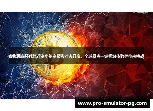虚拟现实环球旅行赛小组赛精彩对决开启,全球景点一键畅游体验等你来挑战 虚拟现实环球旅行赛小组赛精彩对决开启,全球景点一键畅游体验等你来挑战