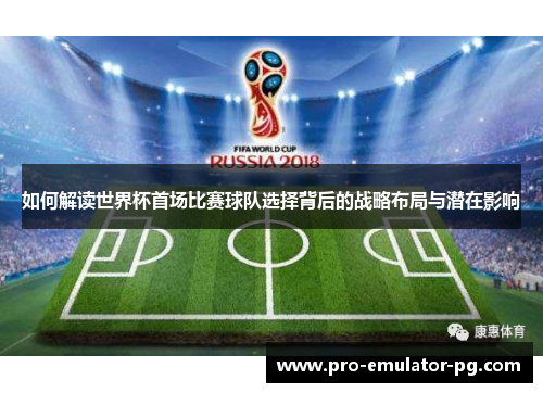 如何解读世界杯首场比赛球队选择背后的战略布局与潜在影响 如何解读世界杯首场比赛球队选择背后的战略布局与潜在影响