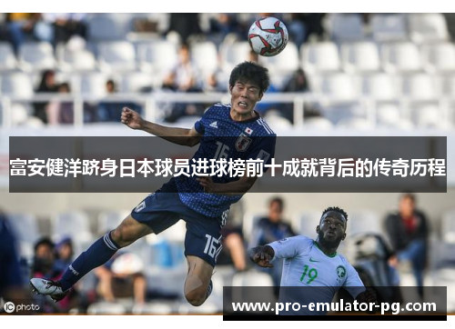 富安健洋跻身日本球员进球榜前十成就背后的传奇历程