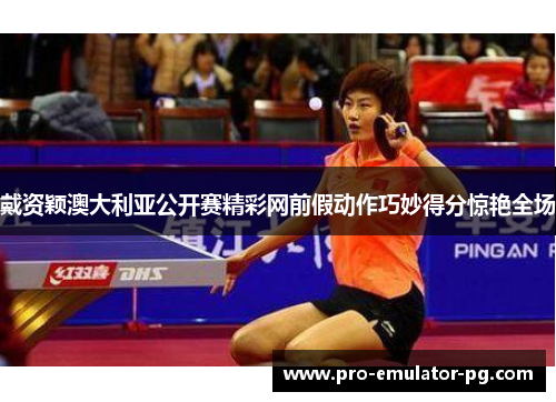 戴资颖澳大利亚公开赛精彩网前假动作巧妙得分惊艳全场 戴资颖澳大利亚公开赛精彩网前假动作巧妙得分惊艳全场