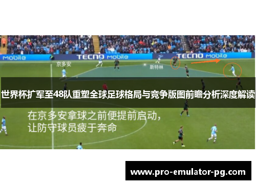 世界杯扩军至48队重塑全球足球格局与竞争版图前瞻分析深度解读