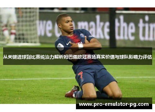 从关键进球到比赛统治力解析姆巴佩欧冠赛场真实价值与球队影响力评估 从关键进球到比赛统治力解析姆巴佩欧冠赛场真实价值与球队影响力评估