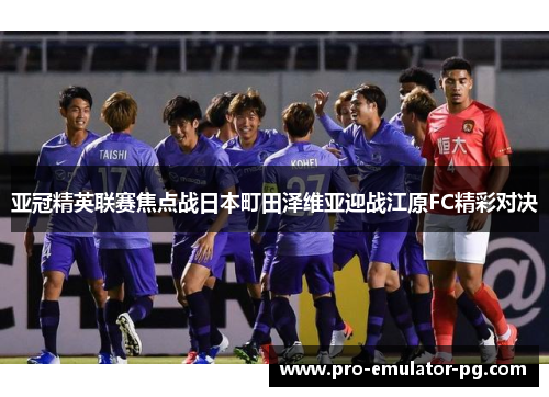 亚冠精英联赛焦点战日本町田泽维亚迎战江原FC精彩对决