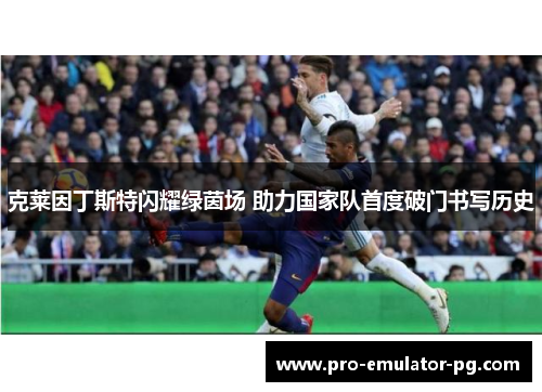 克莱因丁斯特闪耀绿茵场 助力国家队首度破门书写历史 克莱因丁斯特闪耀绿茵场 助力国家队首度破门书写历史