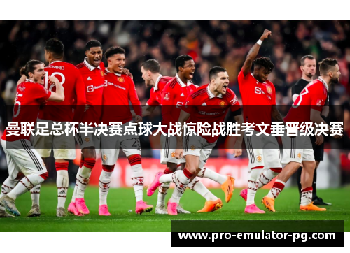 曼联足总杯半决赛点球大战惊险战胜考文垂晋级决赛 曼联足总杯半决赛点球大战惊险战胜考文垂晋级决赛
