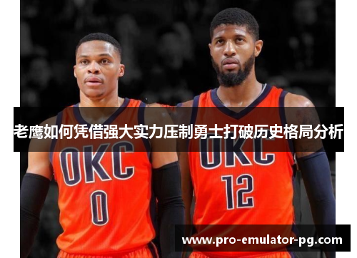 老鹰如何凭借强大实力压制勇士打破历史格局分析 老鹰如何凭借强大实力压制勇士打破历史格局分析