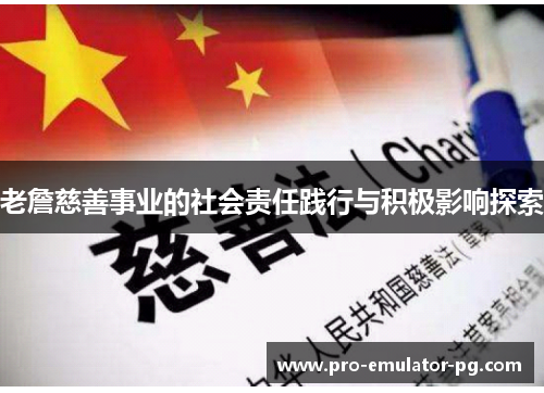 老詹慈善事业的社会责任践行与积极影响探索 老詹慈善事业的社会责任践行与积极影响探索