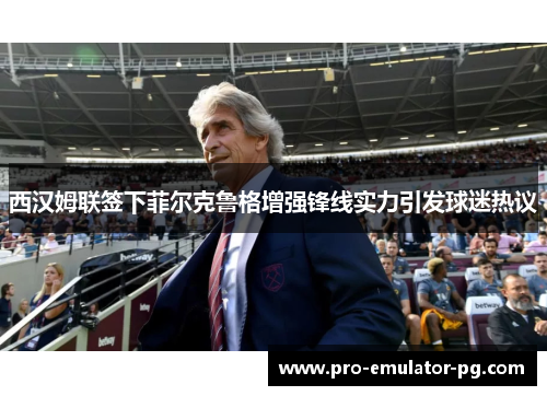 西汉姆联签下菲尔克鲁格增强锋线实力引发球迷热议