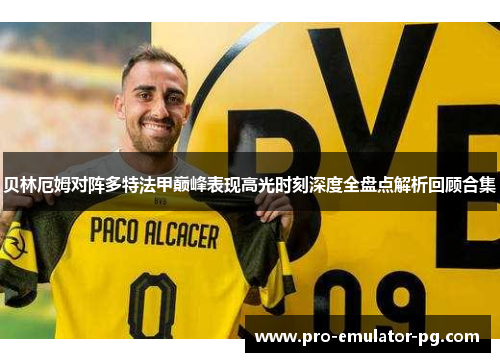 贝林厄姆对阵多特法甲巅峰表现高光时刻深度全盘点解析回顾合集