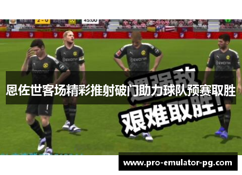 恩佐世客场精彩推射破门助力球队预赛取胜 恩佐世客场精彩推射破门助力球队预赛取胜