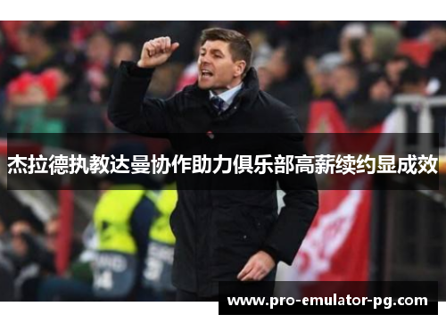 杰拉德执教达曼协作助力俱乐部高薪续约显成效 杰拉德执教达曼协作助力俱乐部高薪续约显成效
